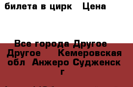 2 билета в цирк › Цена ­ 800 - Все города Другое » Другое   . Кемеровская обл.,Анжеро-Судженск г.